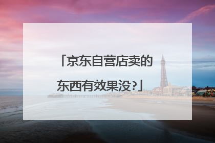 京东自营店卖的东西有效果没?