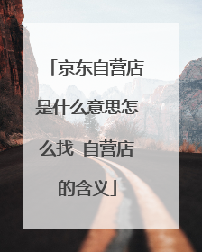 京东自营店是什么意思怎么找 自营店的含义
