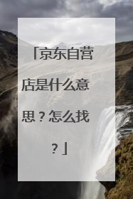 京东自营店是什么意思？怎么找？