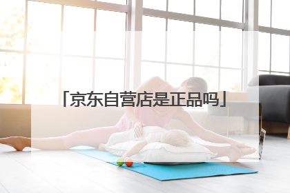 京东自营店是正品吗