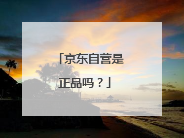 京东自营是正品吗？