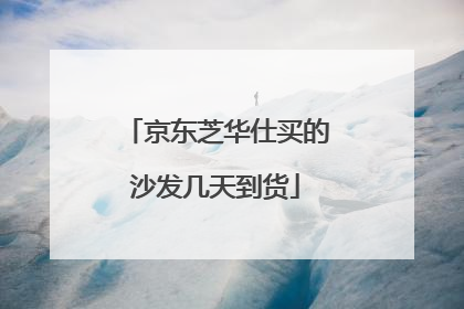 京东芝华仕买的沙发几天到货