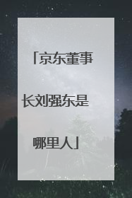 京东董事长刘强东是哪里人