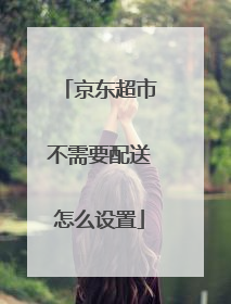 京东超市不需要配送怎么设置
