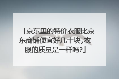 京东里的特价衣服比京东商铺便宜好几十块,衣服的质量是一样吗?