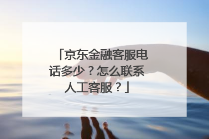 京东金融客服电话多少?怎么联系人工客服?