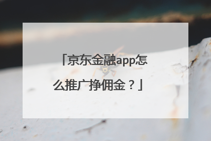 京东金融app怎么推广挣佣金?