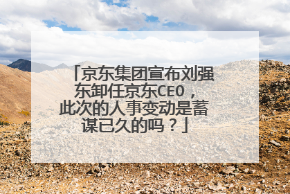 京东集团宣布刘强东卸任京东CEO，此次的人事变动是蓄谋已久的吗？