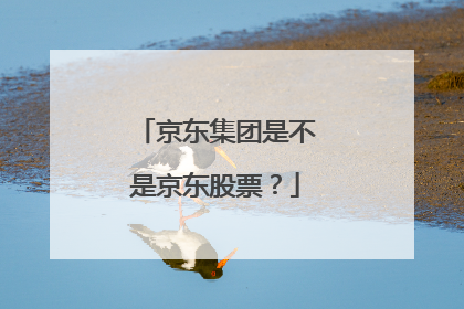京东集团是不是京东股票?