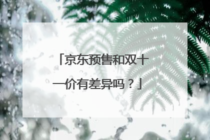 京东预售和双十一价有差异吗?