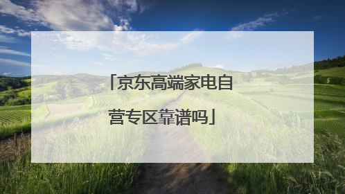 京东高端家电自营专区靠谱吗
