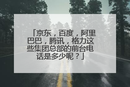 京东,百度,阿里巴巴,腾讯,格力这些集团总部的前台电话是多少呢?