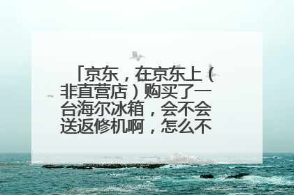 京东,在京东上(非直营店)购买了一台海尔冰箱,会不会送返修机啊,怎么不是就近发货呢?