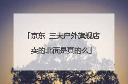 京东 三夫户外旗舰店 卖的北面是真的么