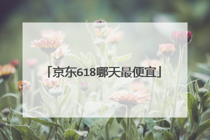 京东618哪天最便宜