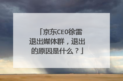 京东CEO徐雷退出媒体群,退出的原因是什么?