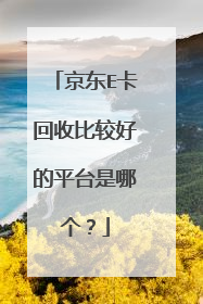 京东E卡回收比较好的平台是哪个?