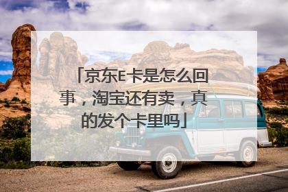 京东E卡是怎么回事,淘宝还有卖,真的发个卡里吗