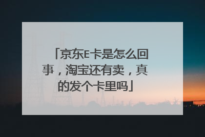 京东E卡是怎么回事，淘宝还有卖，真的发个卡里吗