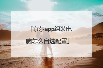 京东app组装电脑怎么自选配置