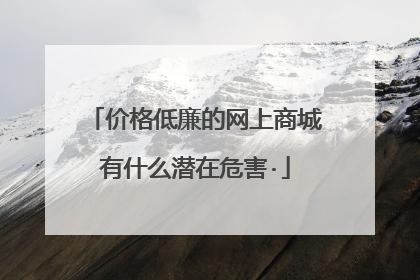 价格低廉的网上商城有什么潜在危害·