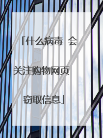什么病毒 会关注购物网页 窃取信息
