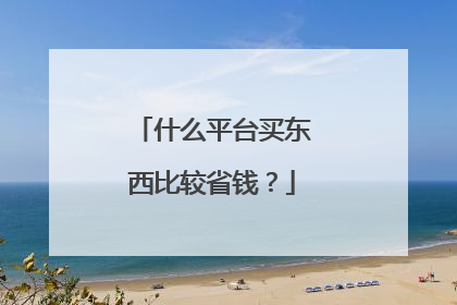 什么平台买东西比较省钱?