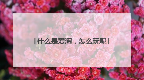 什么是爱淘,怎么玩呢