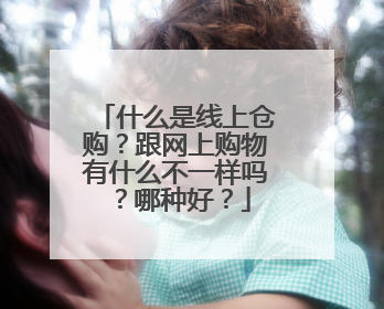 什么是线上仓购?跟网上购物有什么不一样吗?哪种好?