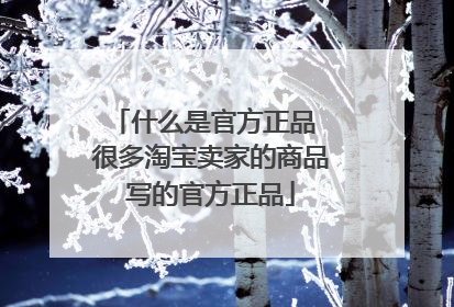 什么是官方正品 很多淘宝卖家的商品写的官方正品