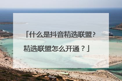 什么是抖音精选联盟?精选联盟怎么开通?