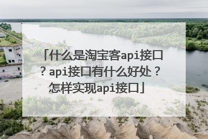 什么是淘宝客api接口?api接口有什么好处?怎样实现api接口