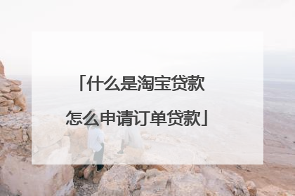 什么是淘宝贷款 怎么申请订单贷款