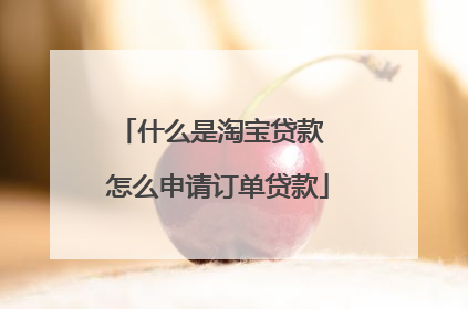 什么是淘宝贷款 怎么申请订单贷款