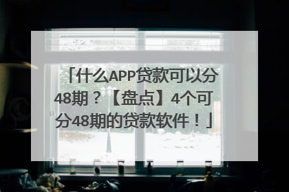什么APP贷款可以分48期?【盘点】4个可分48期的贷款软件!