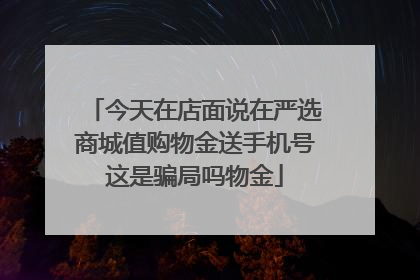 今天在店面说在严选商城值购物金送手机号这是骗局吗物金