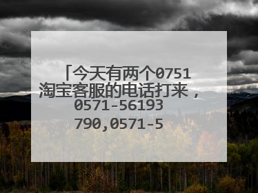 今天有两个0751淘宝客服的电话打来,0571-56193790,0571-56368673,这两个浙江杭州号码,是骚扰电话吗?