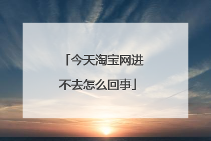 今天淘宝网进不去怎么回事