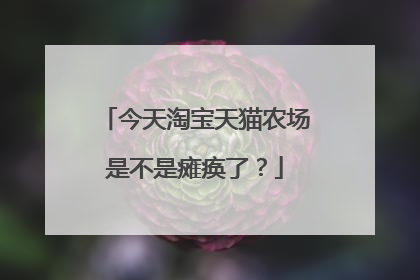今天淘宝天猫农场是不是瘫痪了？