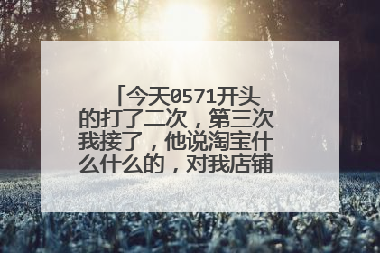 今天0571开头的打了二次,第三次我接了,他说淘宝什么什么的,对我店铺有什么问题吗?