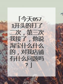 今天0571开头的打了二次,第三次我接了,他说淘宝什么什么的,对我店铺有什么问题吗?