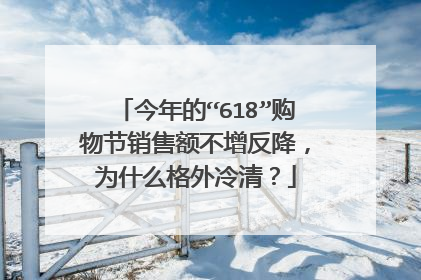 今年的“618”购物节销售额不增反降,为什么格外冷清?