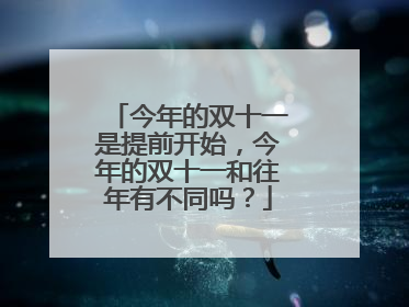 今年的双十一是提前开始,今年的双十一和往年有不同吗?
