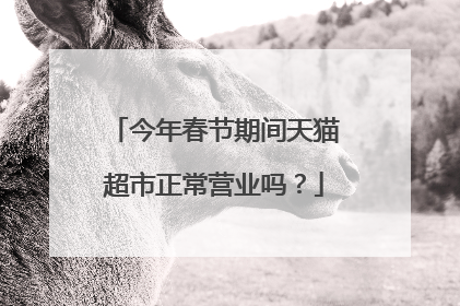 今年春节期间天猫超市正常营业吗?