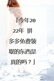 今年2022年 拼多多免费领取的东西是真的吗?