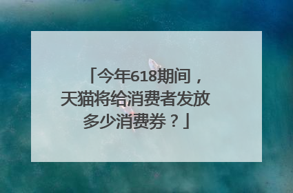 今年618期间,天猫将给消费者发放多少消费券?