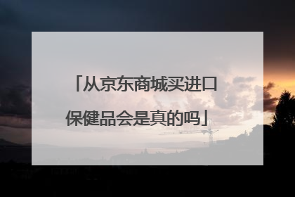 从京东商城买进口保健品会是真的吗