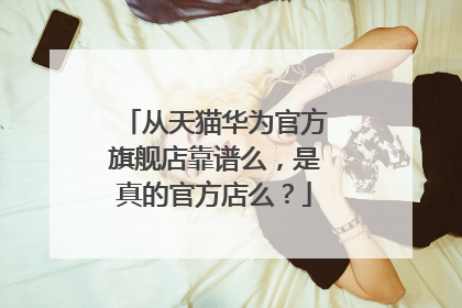 从天猫华为官方旗舰店靠谱么,是真的官方店么?