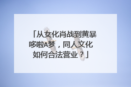 从女化肖战到黄暴哆啦A梦，同人文化如何合法营业？