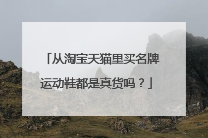 从淘宝天猫里买名牌运动鞋都是真货吗?